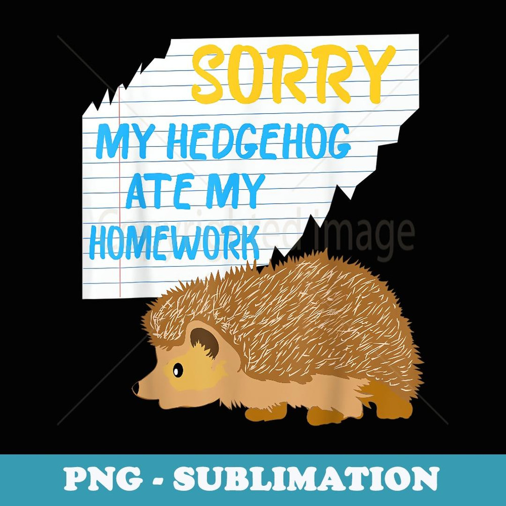 Sorry My Hedgehog Ate My Homework Excuses s - Premium Sublimation Digital Download