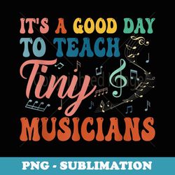 its a good day to teach tiny musicians music teacher - png transparent sublimation file