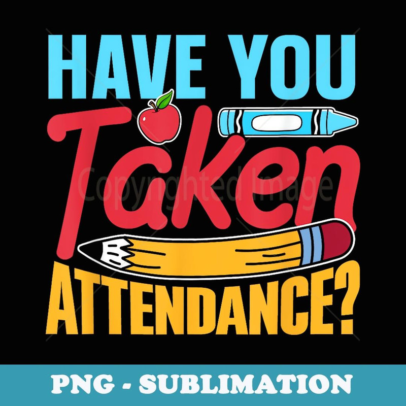 Have You Taken Attendance Pupil Grade Back To School - Sublimation PNG File
