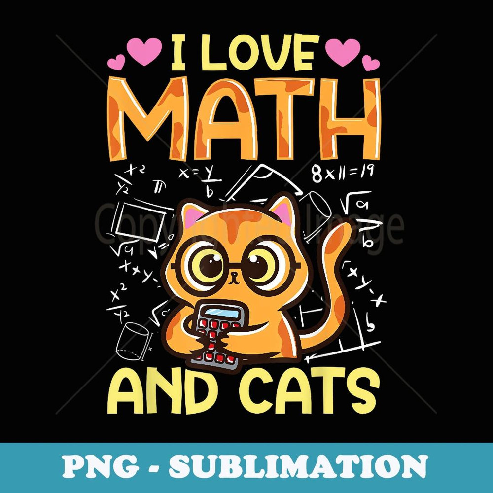 I Love Math And Cats Funny Cat Humor Student Teacher Design - Artistic Sublimation Digital File