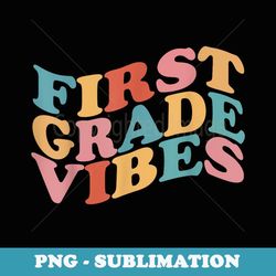 first grade vibes 1st day of back to school teacher students - png transparent sublimation file