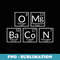 OMG Bacon Funny Periodic Table Food Pun Student Teacher Fun - PNG Sublimation Digital Download