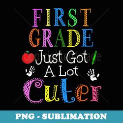 first grade just got a lot cuter 1st day of school girls - digital sublimation download file