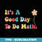 Its A Good Day To Do Math Teachers Back To School - Premium Sublimation Digital Download