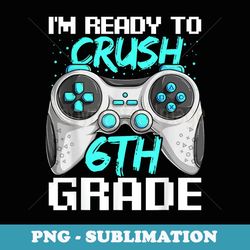 ready to crush 6th grade gamer kid first day of school - exclusive sublimation digital file