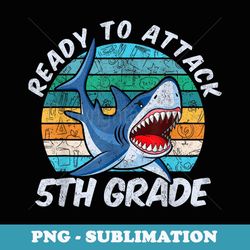 ready to attack 5th grade shark back to school - signature sublimation png file