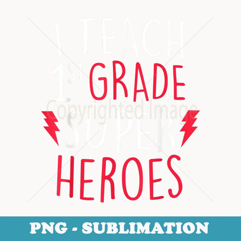 I Teach Super Heroes Cute 1st Grade Teacher - High-Resolution PNG Sublimation File