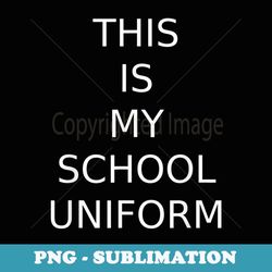 this is my school uniform back to school kid funny - signature sublimation png file