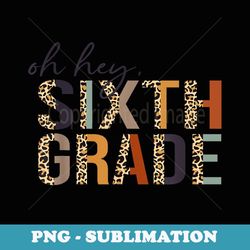 oh hey sixth grade back to school leopard print for teachers - signature sublimation png file
