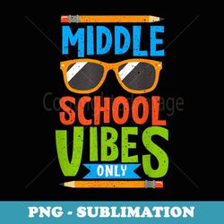 first day of middle school vibes only teacher back to school - instant png sublimation download