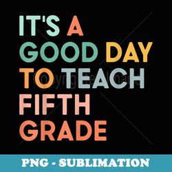 it's a good day to teach fifth grade team 1st day of school - signature sublimation png file