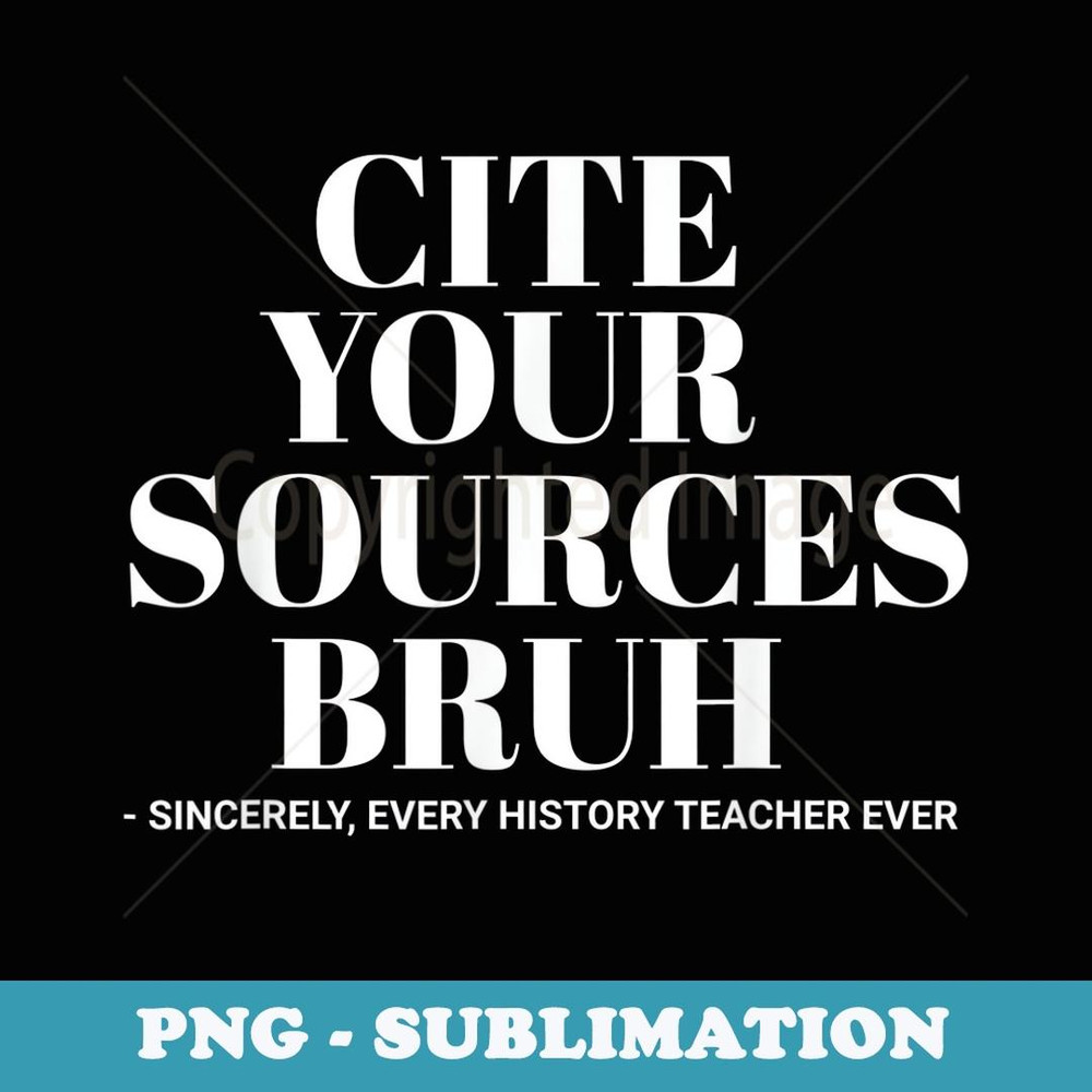 Cite Your Sources Funny History Teacher Bruh Meme School - Aesthetic Sublimation Digital File