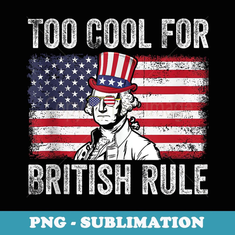 Too Cool For British Rule Independence Day 4th Of July - Premium PNG Sublimation File