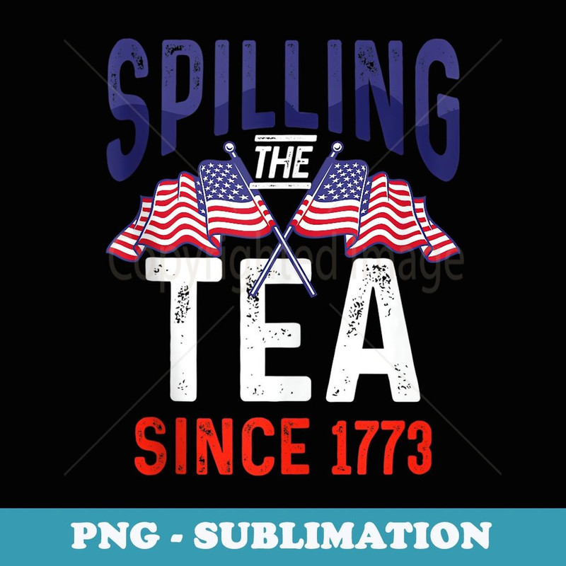 Hilarious Independence Day Quote Spilling Tea Since 1773 - Premium Sublimation Digital Download