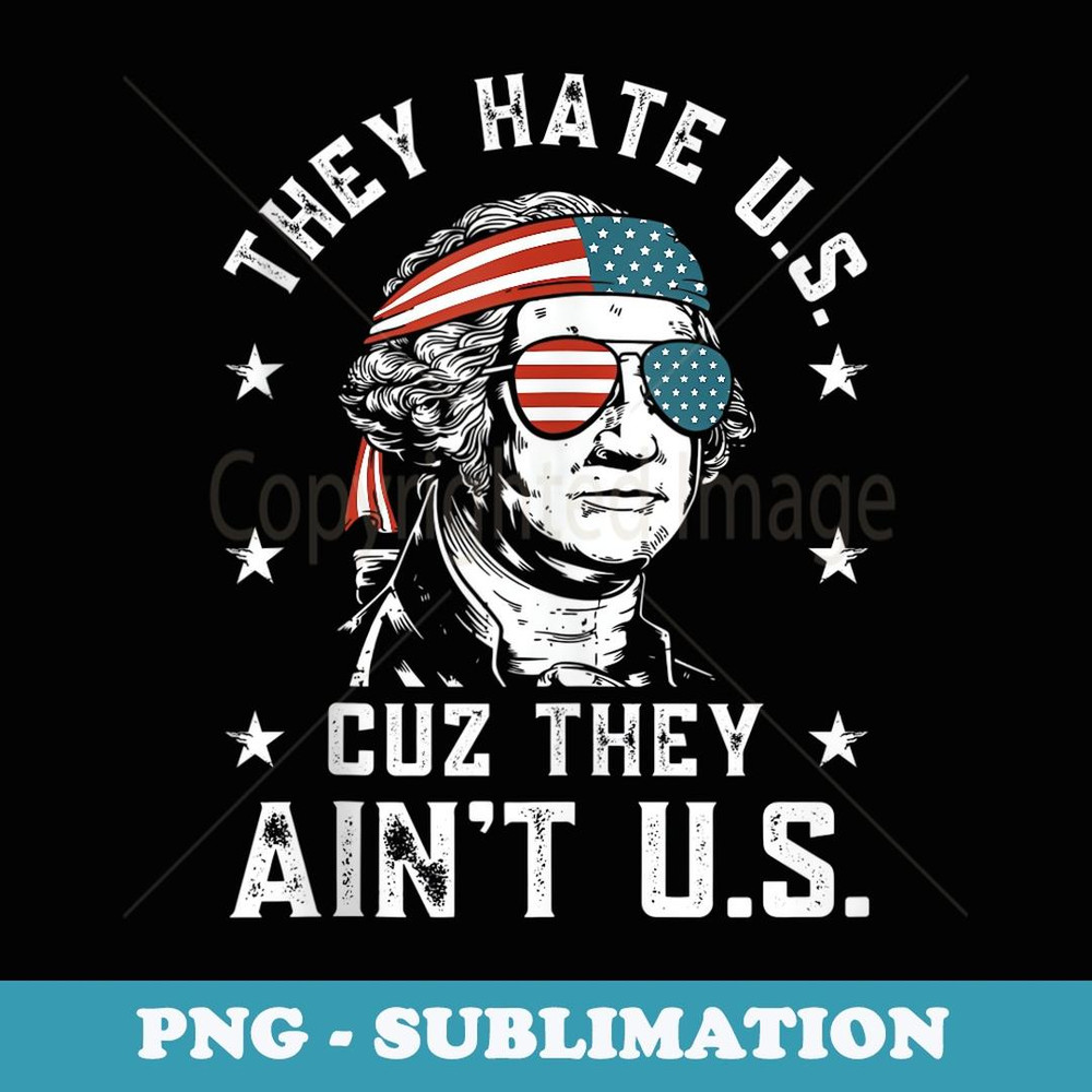 They Hate Us Cuz They Ain't Us Funny 4th of July - Exclusive PNG Sublimation Download