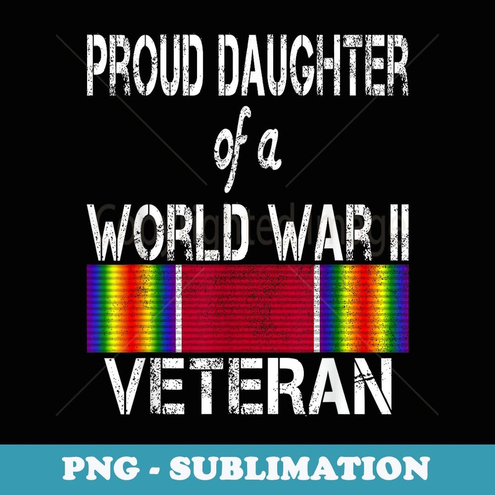 Proud Daughter of a World War II Veteran US Military - Special Edition Sublimation PNG File