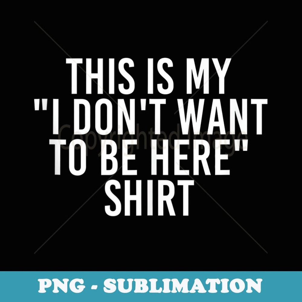 THIS IS MY I DON'T WANT TO BE HERE Funny Idea - Exclusive PNG Sublimation Download