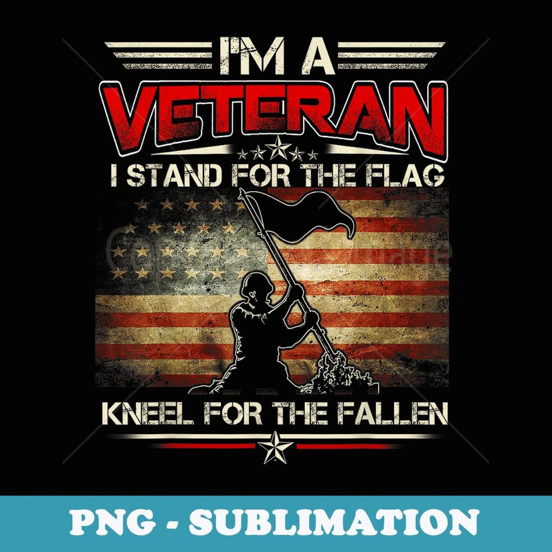 I'm A Veteran Stand For The Flag Kneel For The Fallen s - Artistic Sublimation Digital File