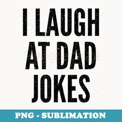 i laugh at dad jokes funny humor father birthday - signature sublimation png file