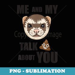 me and my ferret talk crap about you funny ferret - exclusive png sublimation download