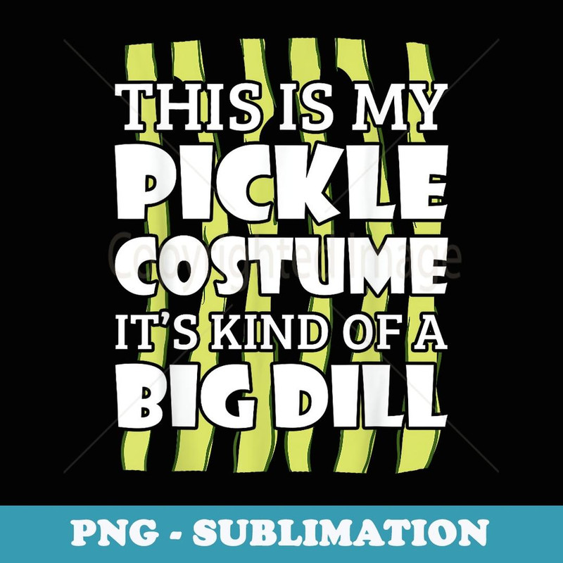 This Is My Pickle Costume Its Kind Of A Big Dill Halloween - Sublimation PNG File