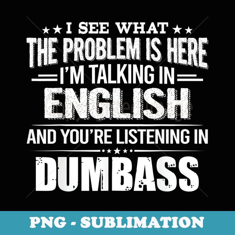 I See What The Problem Is Here I'm Talking In English And - Instant PNG Sublimation Download