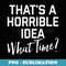That's A Horrible Idea What Time - Special Edition Sublimation PNG File