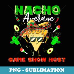 mexican nacho average game show host - sublimation digital download