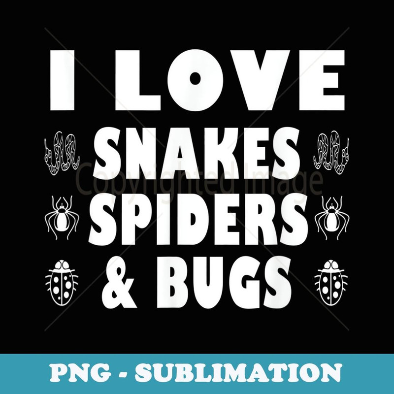 Funny I Love Snakes Spiders And Bugs Pet Lover Quote - Premium PNG Sublimation File