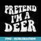 Pretend I'm A Deer Costume Halloween Simple Funny - Instant PNG Sublimation Download