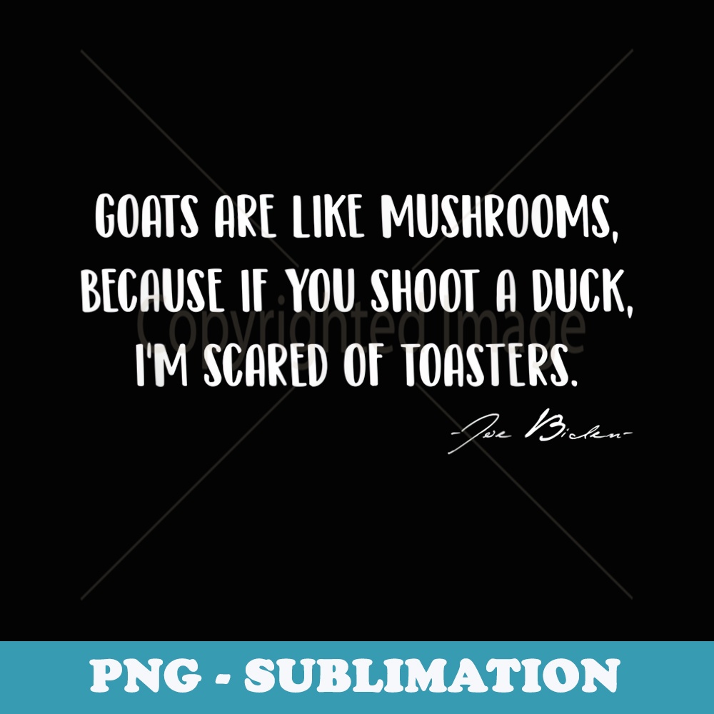 Goats Are Like Mushrooms Because if You Shoot a Duck - Elegant Sublimation PNG Download