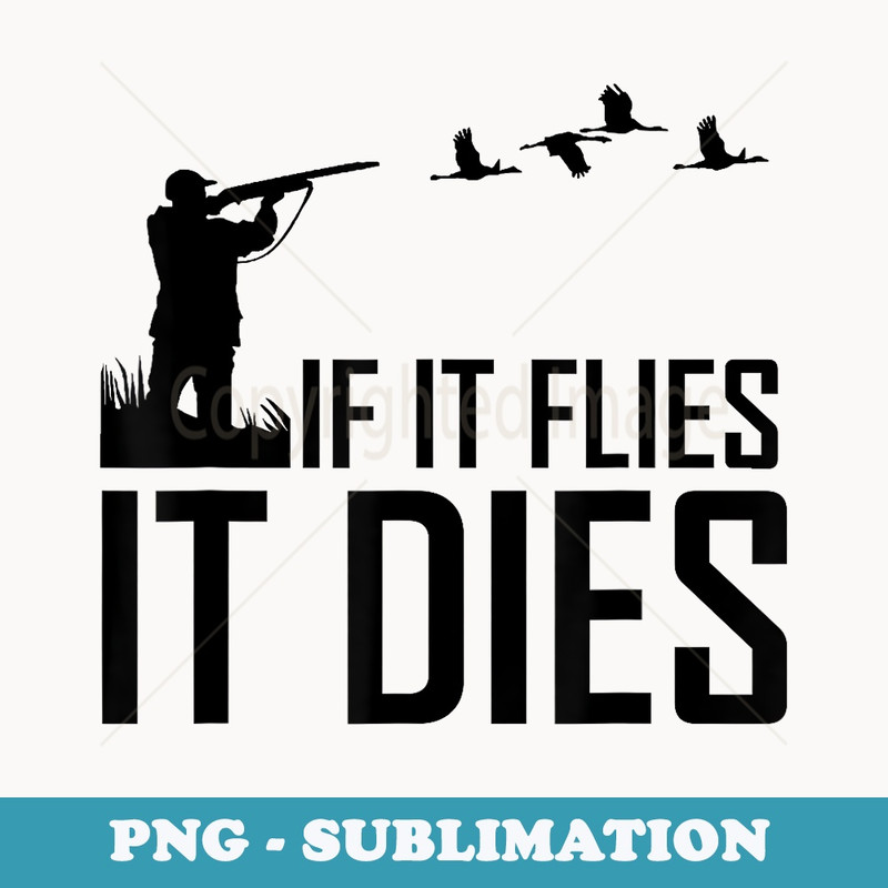 Duck Hunting Waterfowl for Men If It Flies it Dies - High-Resolution PNG Sublimation File