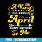 Mens A King Was Born In April Happy Birthday To Me Funny - PNG Sublimation Digital Download