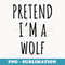 Pretend I'm a Wolf Funny Lazy Halloween Costume - Premium Sublimation Digital Download