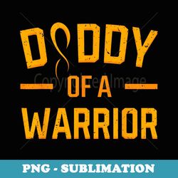 daddy of a warrior childhood cancer medulloblastoma father - png transparent sublimation file