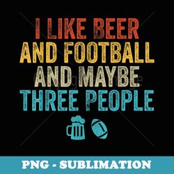 mens funny i like beer and football and maybe three people - sublimation digital download