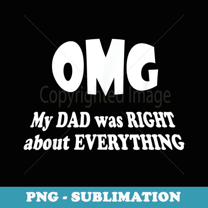 OMG My DAD Was Right About EVERYTHING Father's Day - - PNG Transparent Sublimation Design