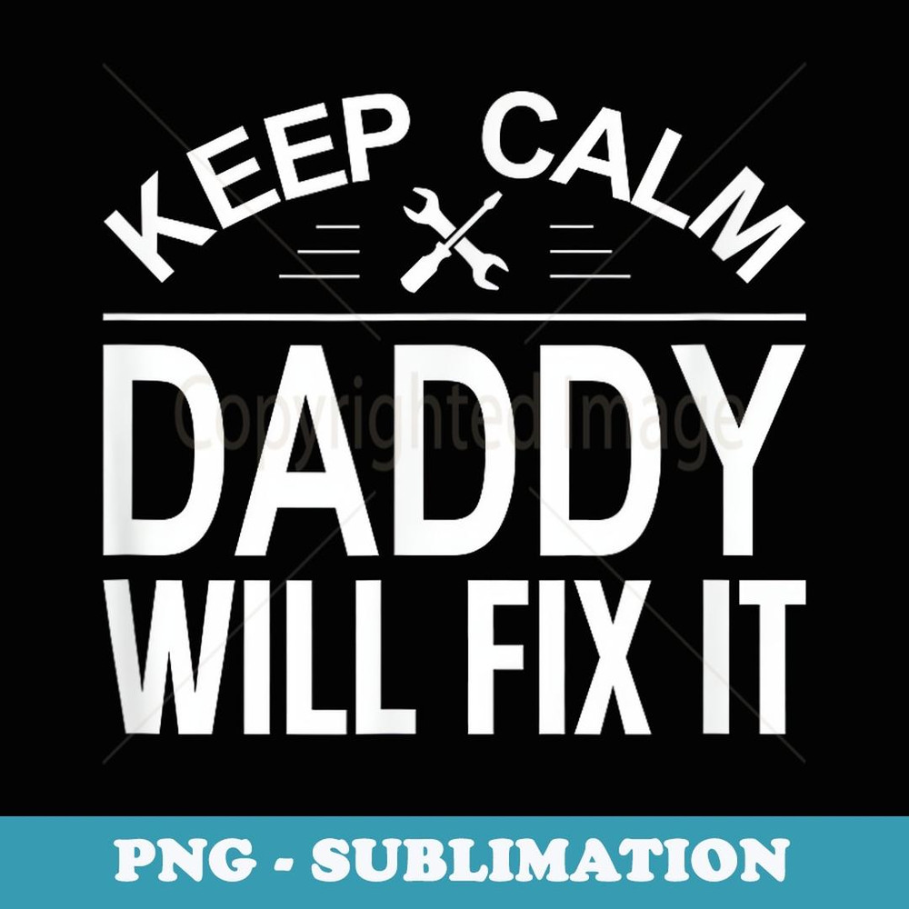 Keep Calm - Daddy Will Fix It - - Exclusive Sublimation Digital File