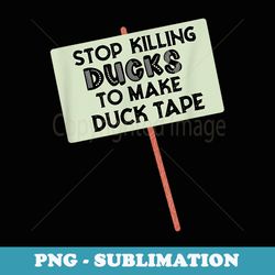 stop killing ducks to make duct tape - hilarious joke outfit