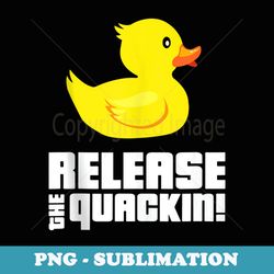 release the quackin! funny yellow rubber ducks - premium png sublimation file
