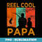 Reel Cool Papa Fishing Daddy Vintage Grandpa Fathers Day - Trendy Sublimation Digital Download