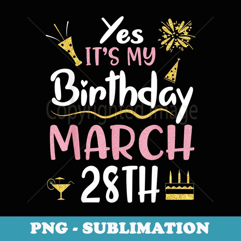 Yes It's My Birthday On March 28th Happy Birthday To Me You - Instant Sublimation Digital Download
