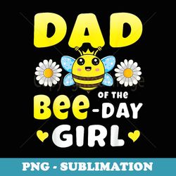 dad of the bee day girl matching bee birthday party - signature sublimation png file