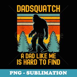 dadsquatch a dad like me is hard to find bigfoot dad - png sublimation digital download