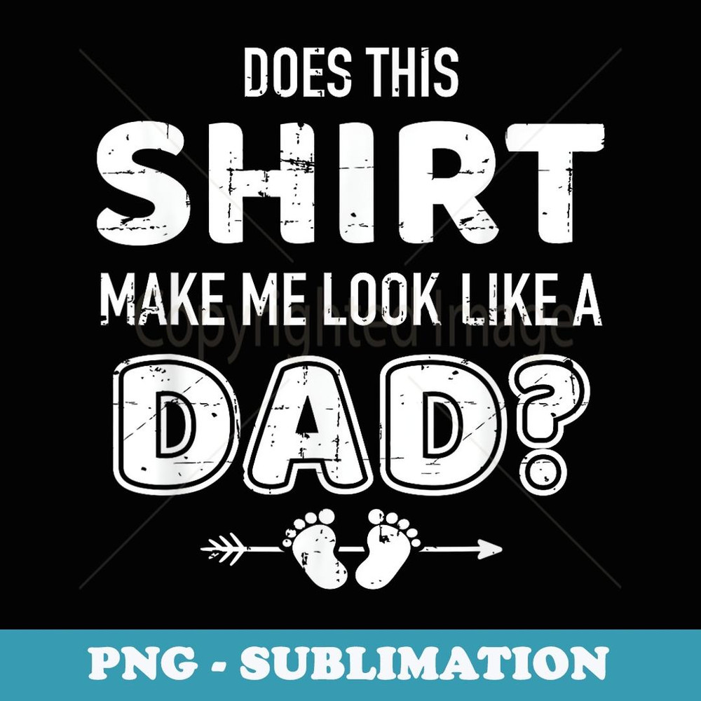Does this make me look like a dad for new fathers - PNG Transparent Sublimation Design