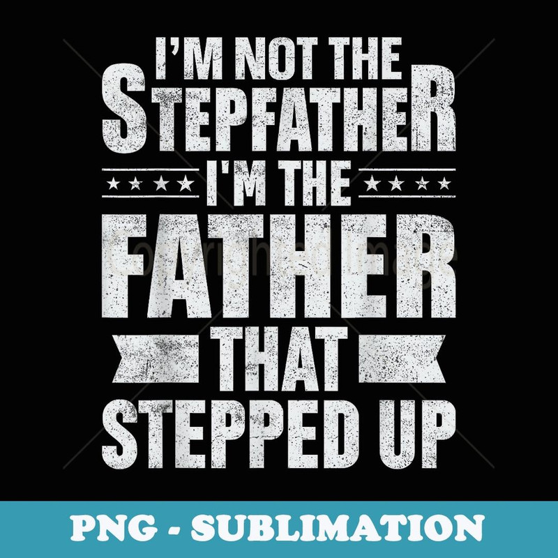 I'm Not The Stepfather The Father That Stepped Up s for - PNG Sublimation Digital Download