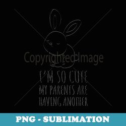 i'm so cute my parents are having another funny baby - sublimation digital download