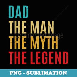 dad the man the myth the legend fathers day for husband - creative sublimation png download