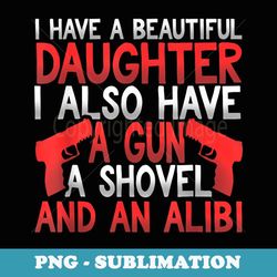 mens have a beautiful daughter a gun a shovel & an alibi - sublimation png file