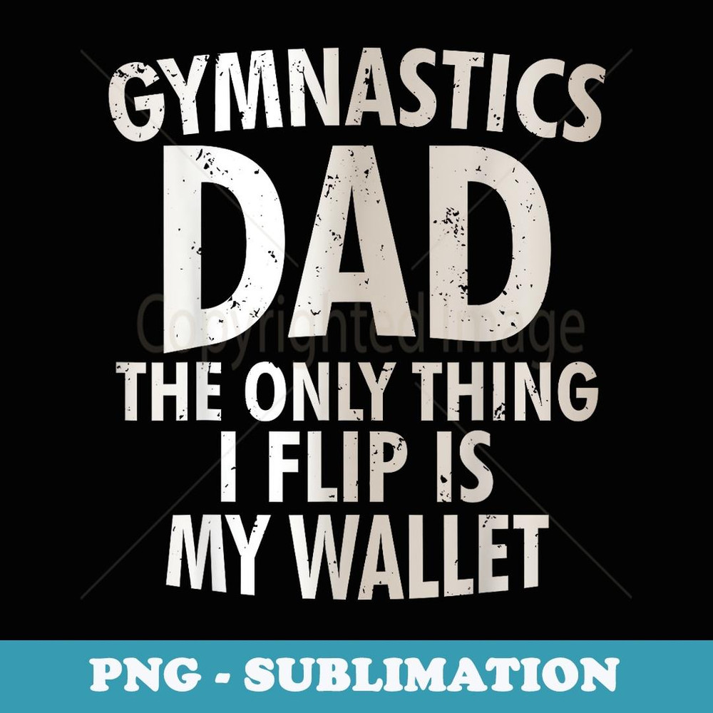 Gymnastics Dad The Only Thing I Flip Is My Wallet - Instant PNG Sublimation Download